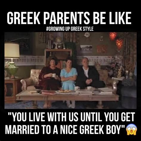 Greek Parents Be Like You Live With Us Until You Get Married To A Nice Greek Boy Greek
