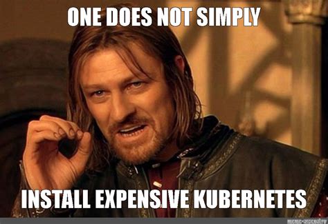 Meme One Does Not Simply Install Expensive Kubernetes All