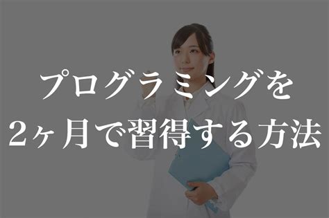 完全初心者がプログラミングを2ヶ月で習得する方法【独学は厳しい】