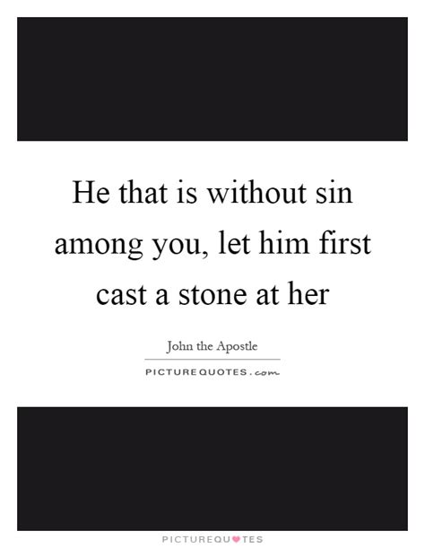 He That Is Without Sin Among You Let Him First Cast A Stone At