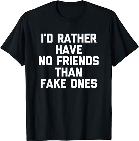 Id Rather Have No Friends Than Fake Ones T Shirt Funny Cool T Shirt Uk Clothing