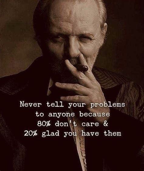 Never Tell Your Problems To Anyone Because 80 Dont Care And 20 Glad