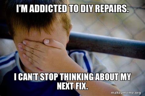 Im Addicted To Diy Repairs I Cant Stop Thinking About My Next Fix