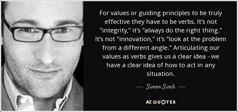 And suddenly you are doing the impossible. Simon Sinek quote: For values or guiding principles to be ...