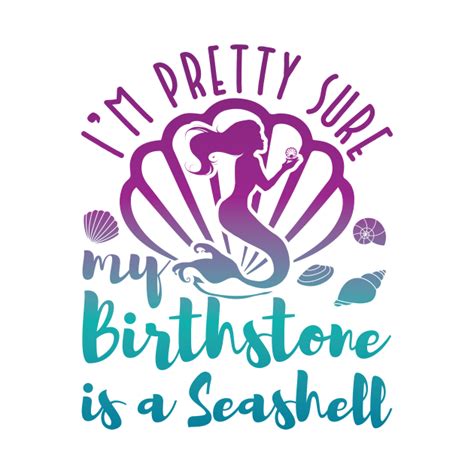 Mermaid Shirt Im Pretty Sure My Birthstone Is A Seashell Mermaid