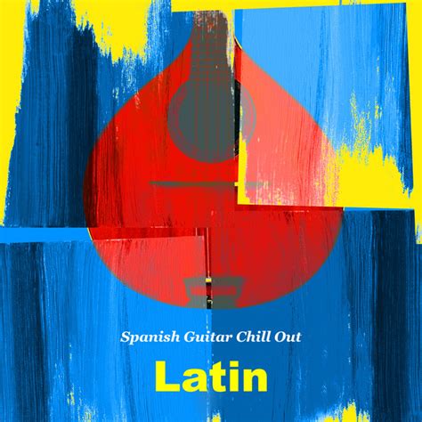 Latin Album By Spanish Guitar Chill Out Spotify
