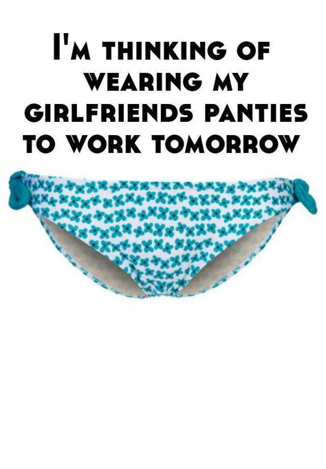 i m thinking of wearing my girlfriends panties to work tomorrow