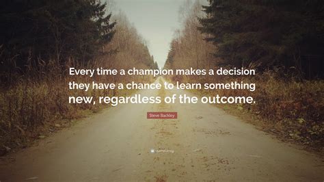 Steve Backley Quote “every Time A Champion Makes A Decision They Have