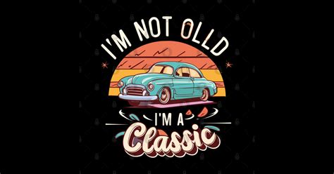 Im Not Old Im A Classic Vintage Car Im Not Old Im A Classic Sticker Teepublic