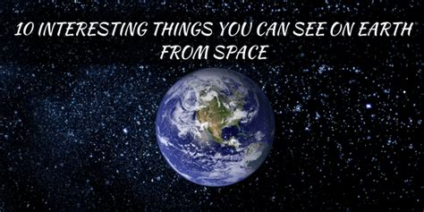10 Interesting Things You Can See On Earth From Space