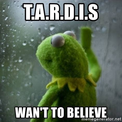 T A R D I S Wan T To Believe Sad Kermit Window Rain Meme Generator