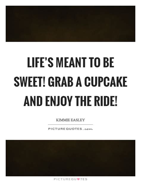 Catch me if you can. Life's meant to be sweet! Grab a cupcake and enjoy the ride! | Picture Quotes