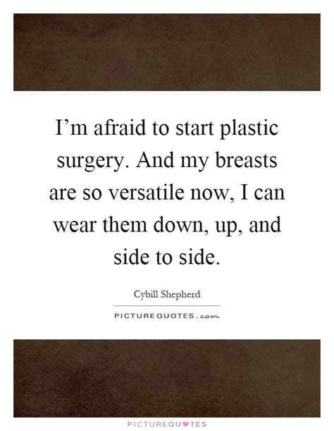 In these cases, clients do not have scarring. I'm afraid to start plastic surgery. And my breasts are so... | Picture Quotes