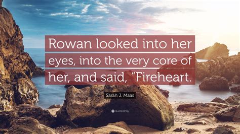 Sarah J Maas Quote Rowan Looked Into Her Eyes Into The Very Core Of Her And Said Fireheart