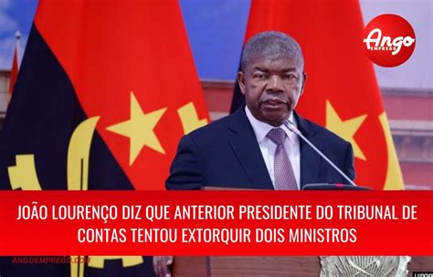 Presidente Angolano Diz Que Anterior Presidente Do Tribunal De Contas Tentou Extorquir Dois