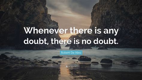 Robert De Niro Quote “whenever There Is Any Doubt There Is No Doubt”