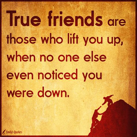 true friends are those who lift you up when no one else even noticed you were down popular