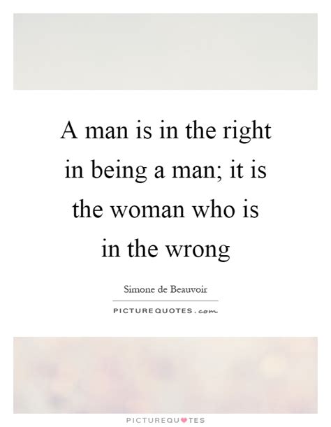Moving on, every bit of dialogue in that quote is he/she said. A man is in the right in being a man; it is the woman who is in... | Picture Quotes