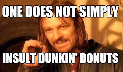 Meme Creator Funny One Does Not Simply Insult Dunkin Donuts Meme