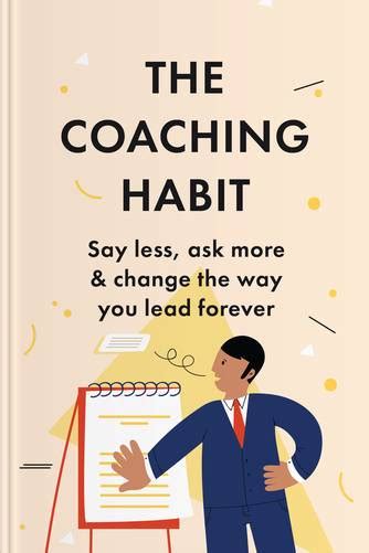The Coaching Habit Say Less Ask More And Change The Way You Lead