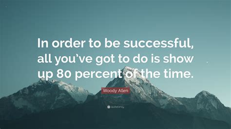 Woody Allen Quote In Order To Be Successful All Youve Got To Do Is