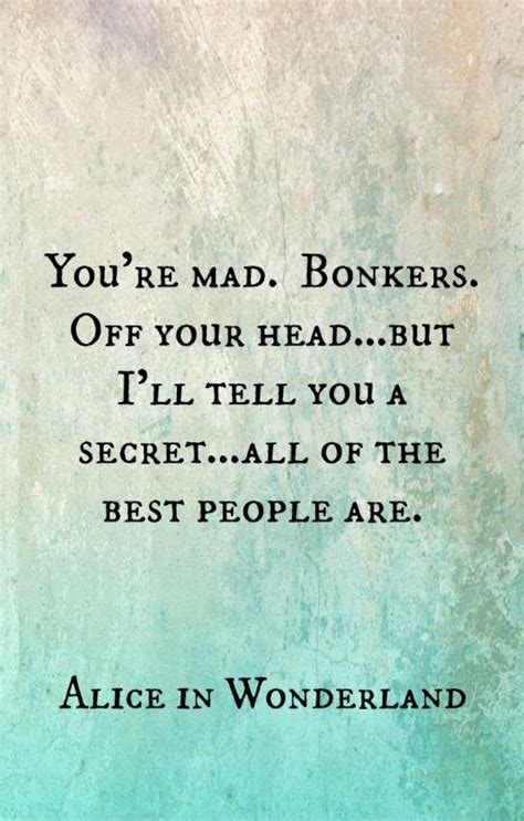 But i'll tell you a secret. You're mad. Bonkers. Off your head. But I'll tell you a secret.... | Picture Quotes