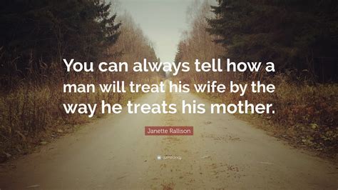 The 7 habits of highly effective people: Janette Rallison Quote: "You can always tell how a man will treat his wife by the way he treats ...