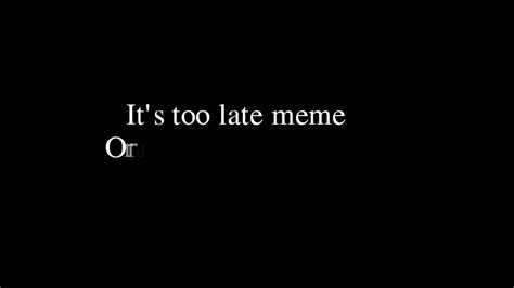 It S Too Late Meme [daycore] Youtube