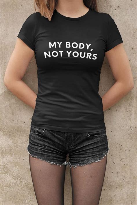 My Body Not Yours Female Empowerment T Shirt T For Her Etsy In
