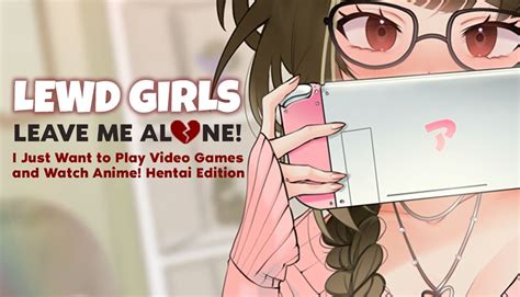Lewd Girls Leave Me Alone I Just Want To Play Video Games And Watch Anime Hentai Edition