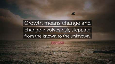 George Shinn Quote Growth Means Change And Change Involves Risk