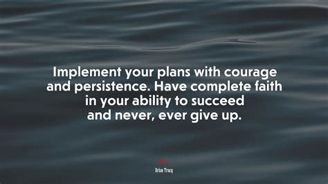 Implement Your Plans With Courage And Persistence Have Complete Faith