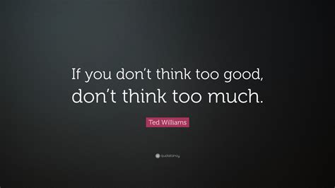 Ted Williams Quote “if You Dont Think Too Good Dont Think Too Much”