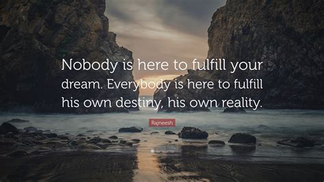Rajneesh Quote: “Nobody is here to fulfill your dream. Everybody is