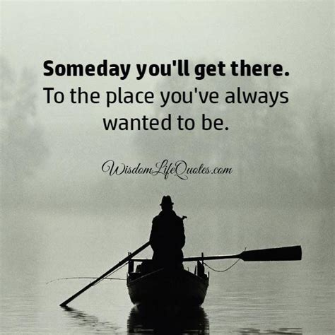 Someday You Will Get There Wisdom Life Quotes