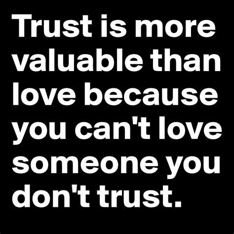 Trust Is More Valuable Than Love Because You Cant Love Someone You Don