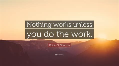 Robin S Sharma Quote Nothing Works Unless You Do The Work