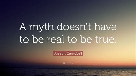Joseph Campbell Quote A Myth Doesnt Have To Be Real To Be True