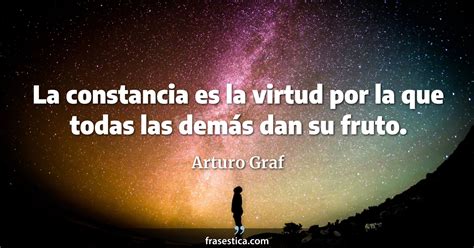 Arturo Graf Frase La Constancia Es La Virtud Por La Que Todas Las