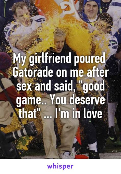 My Girlfriend Poured Gatorade On Me After Sex And Said Good Game You Deserve That Im