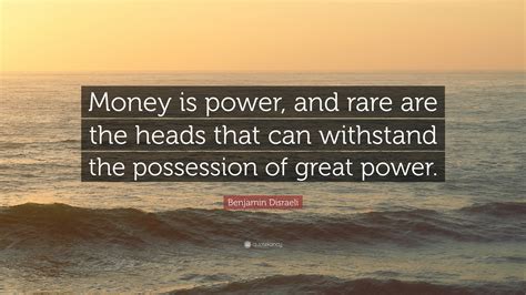 Benjamin Disraeli Quote Money Is Power And Rare Are The Heads That