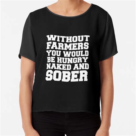 Without Farmers You Would Be Hungry Naked And Sober Shirt Funny Farmers Shirts T Shirt By