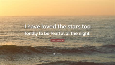Sarah Williams Quote I Have Loved The Stars Too Fondly To Be Fearful