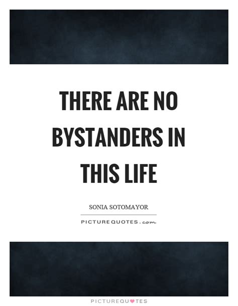 Browse the most popular quotes and share the relevant ones on google+ or your other social media accounts (page 1). Bystanders Quotes | Bystanders Sayings | Bystanders Picture Quotes