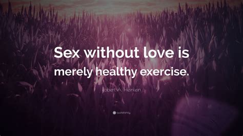 Robert A Heinlein Quote “sex Without Love Is Merely Healthy Exercise