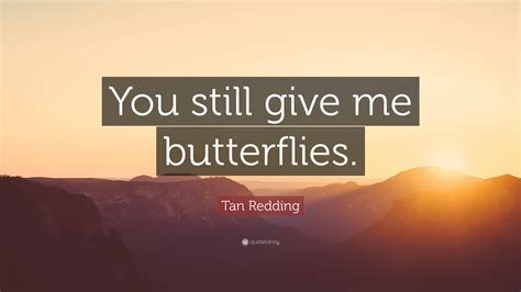 Tan Redding Quote “you Still Give Me Butterflies”