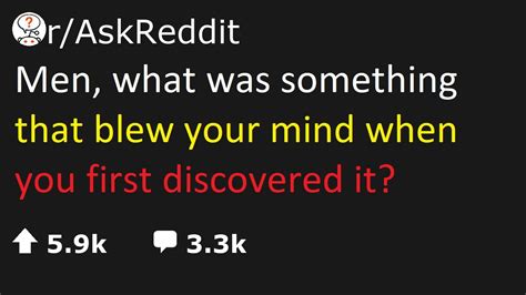 Askreddit Men What Was Something That Blew Your Mind When You First