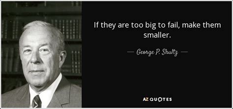 That's a lot of money in a small number of hands. George P. Shultz quote: If they are too big to fail, make ...