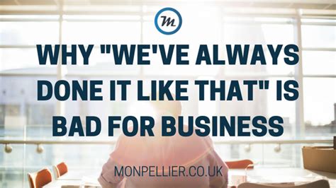 Why Weve Always Done It Like That Is Bad For Business Business