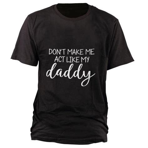 official don t make me act like my daddy shirt hoodie sweater longsleeve t shirt